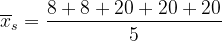 \dpi{120} \overline{x}_s= \frac{8 + 8+20+20+20}{5}